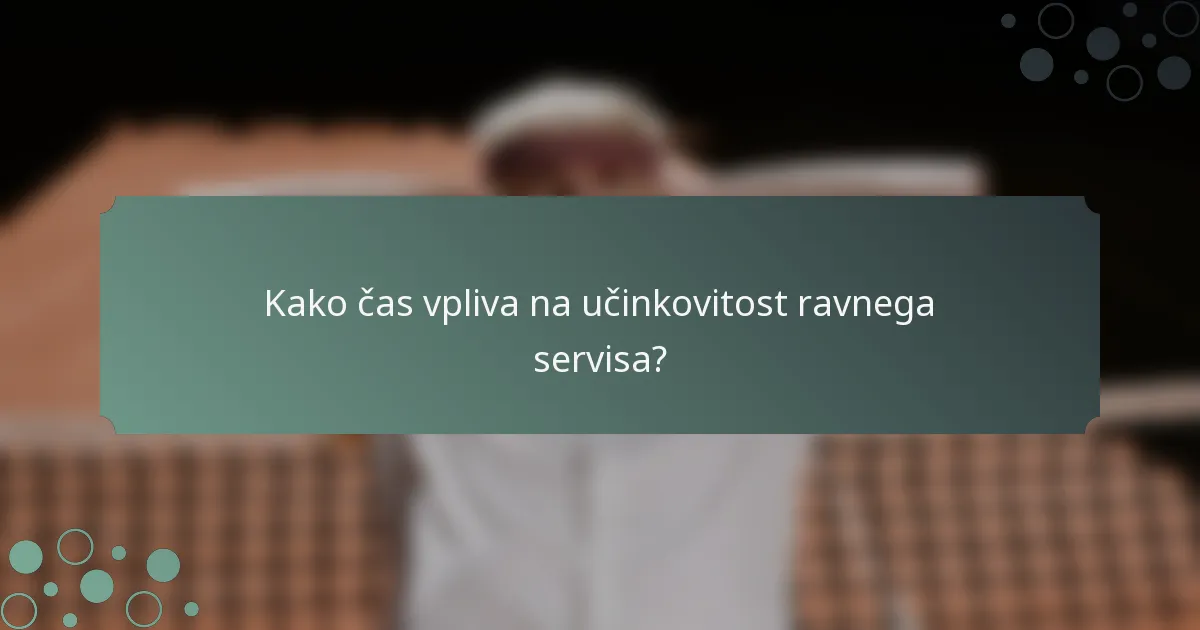 Kako čas vpliva na učinkovitost ravnega servisa?
