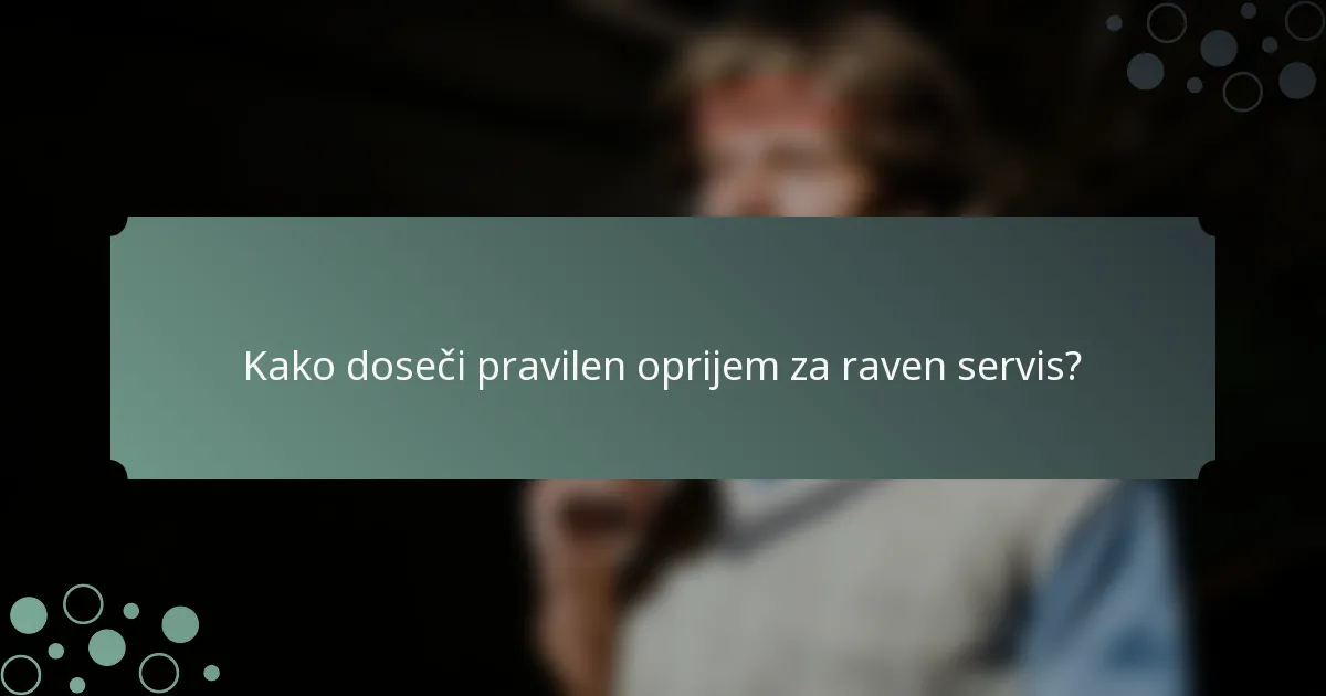 Kako doseči pravilen oprijem za raven servis?