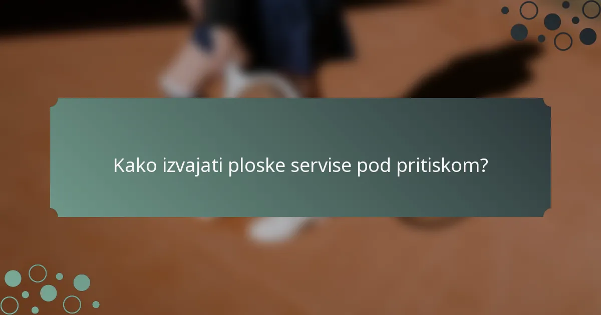 Kako izvajati ploske servise pod pritiskom?