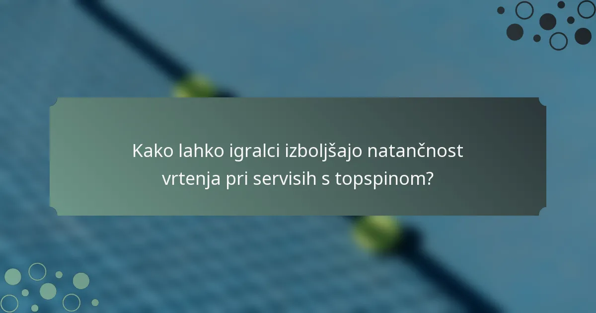 Kako lahko igralci izboljšajo natančnost vrtenja pri servisih s topspinom?