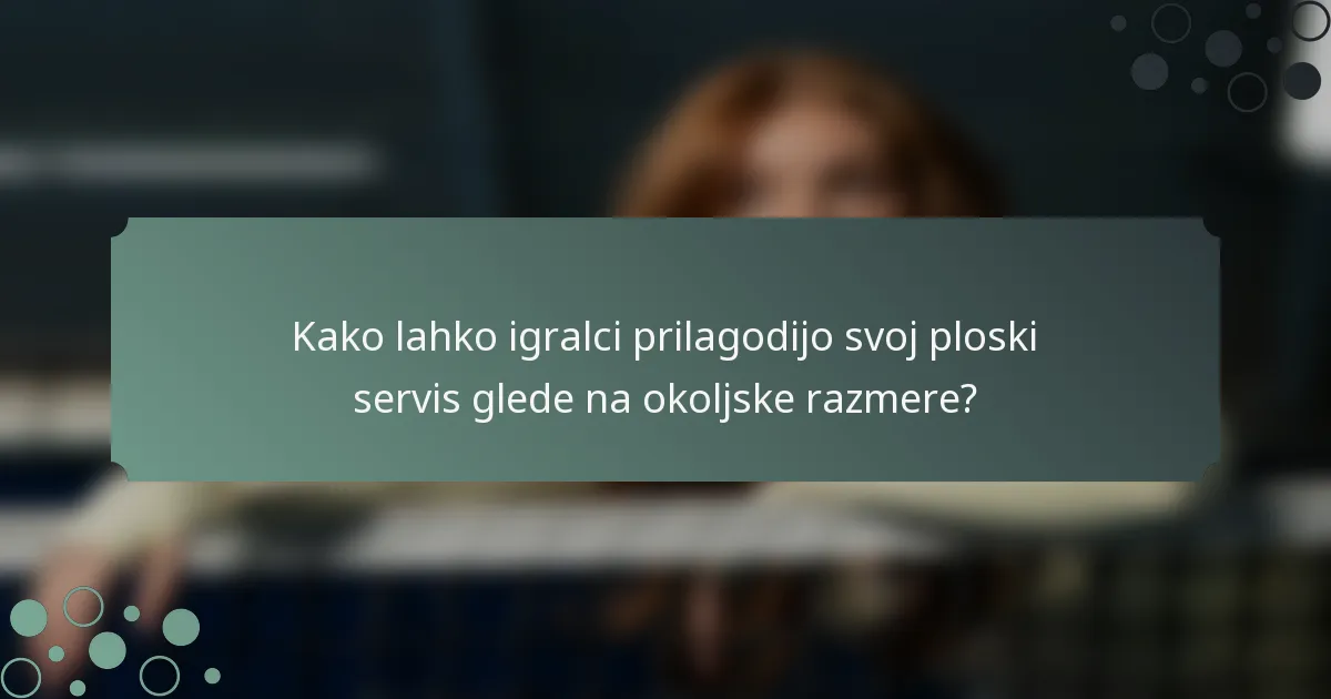 Kako lahko igralci prilagodijo svoj ploski servis glede na okoljske razmere?