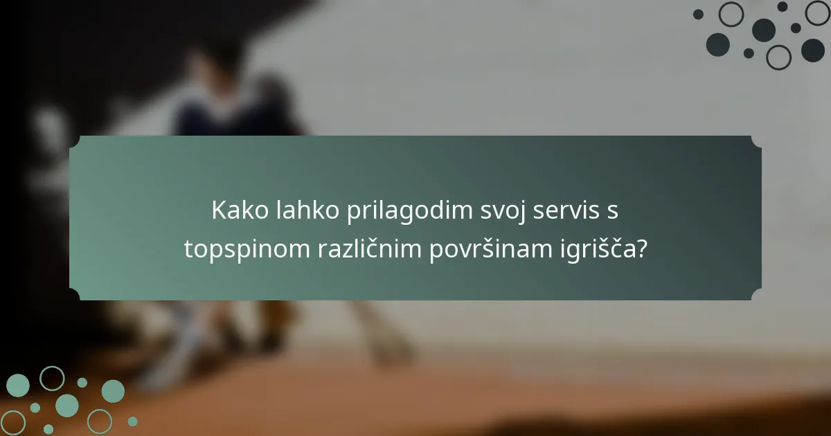Kako lahko prilagodim svoj servis s topspinom različnim površinam igrišča?