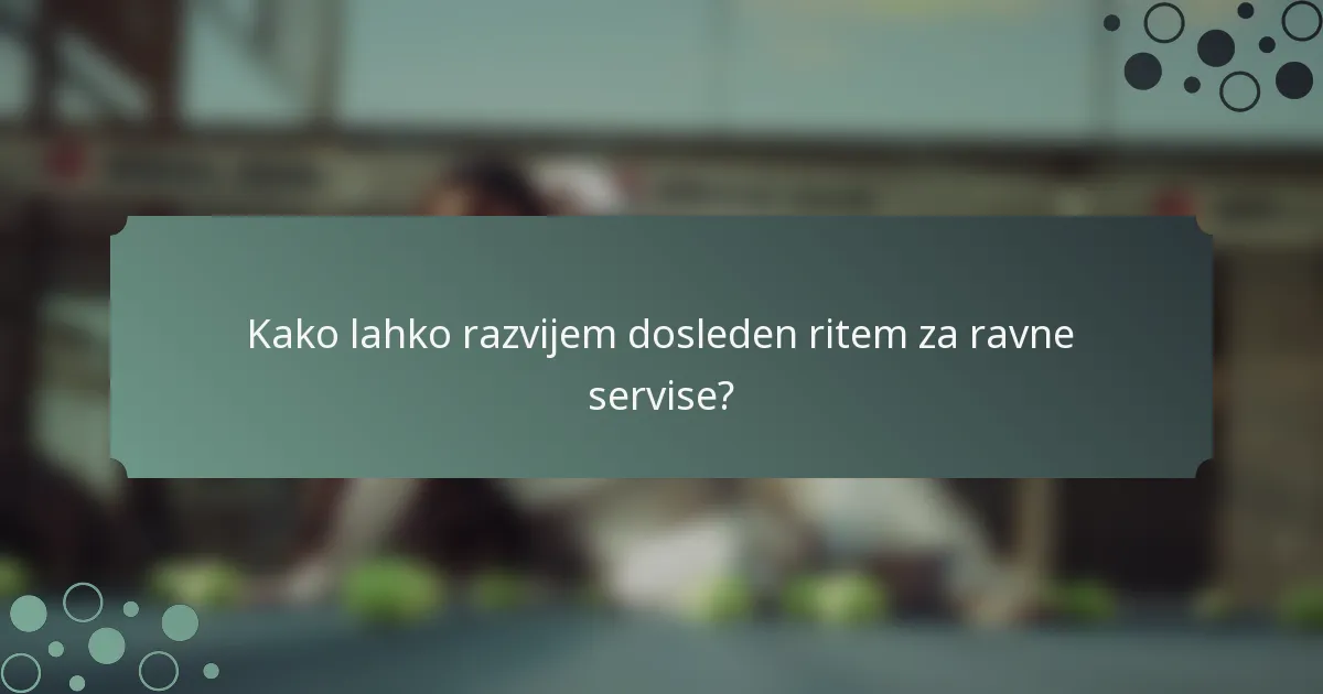 Kako lahko razvijem dosleden ritem za ravne servise?