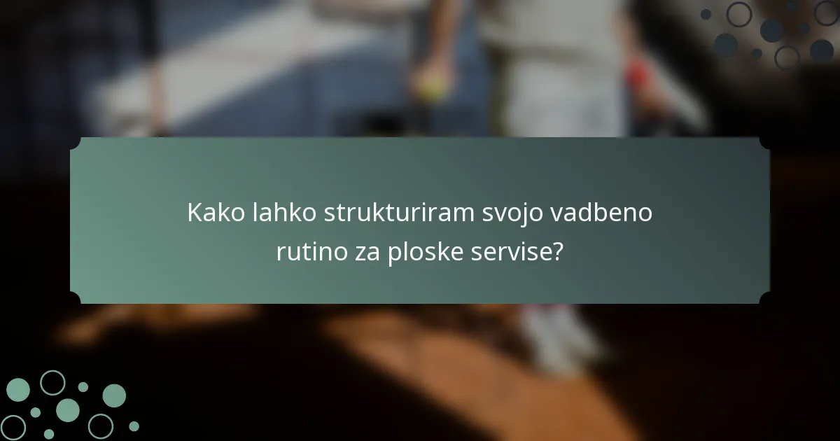 Kako lahko strukturiram svojo vadbeno rutino za ploske servise?