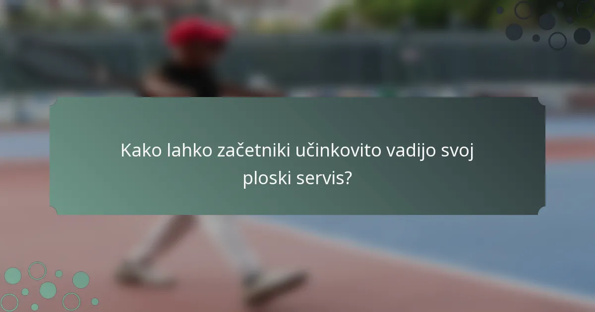 Kako lahko začetniki učinkovito vadijo svoj ploski servis?