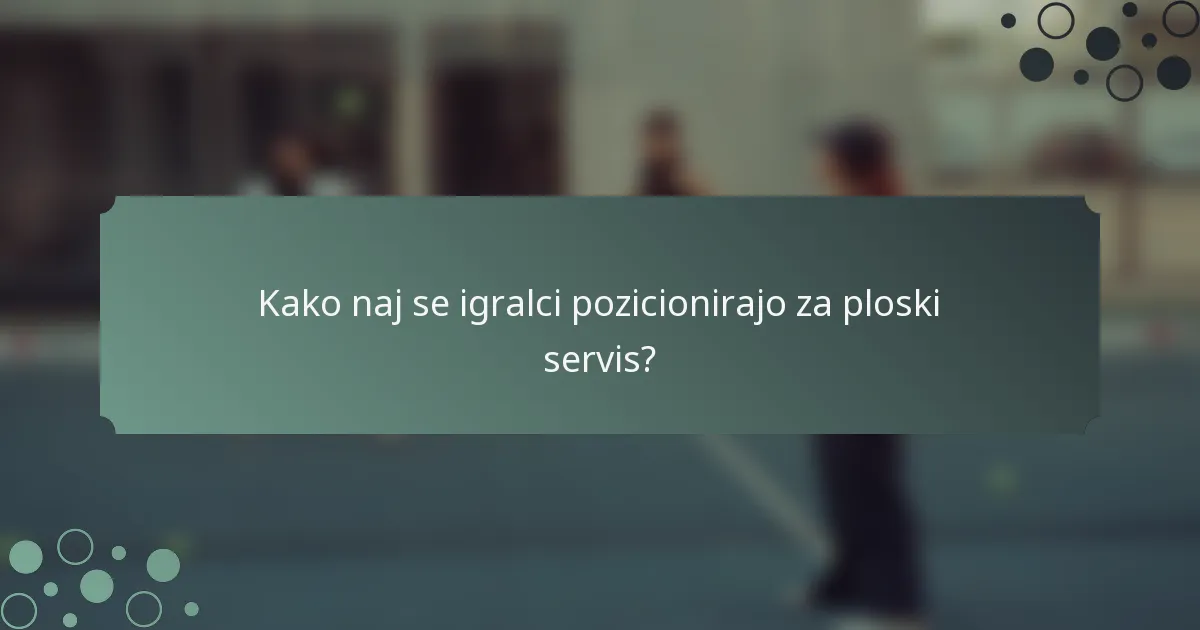 Kako naj se igralci pozicionirajo za ploski servis?