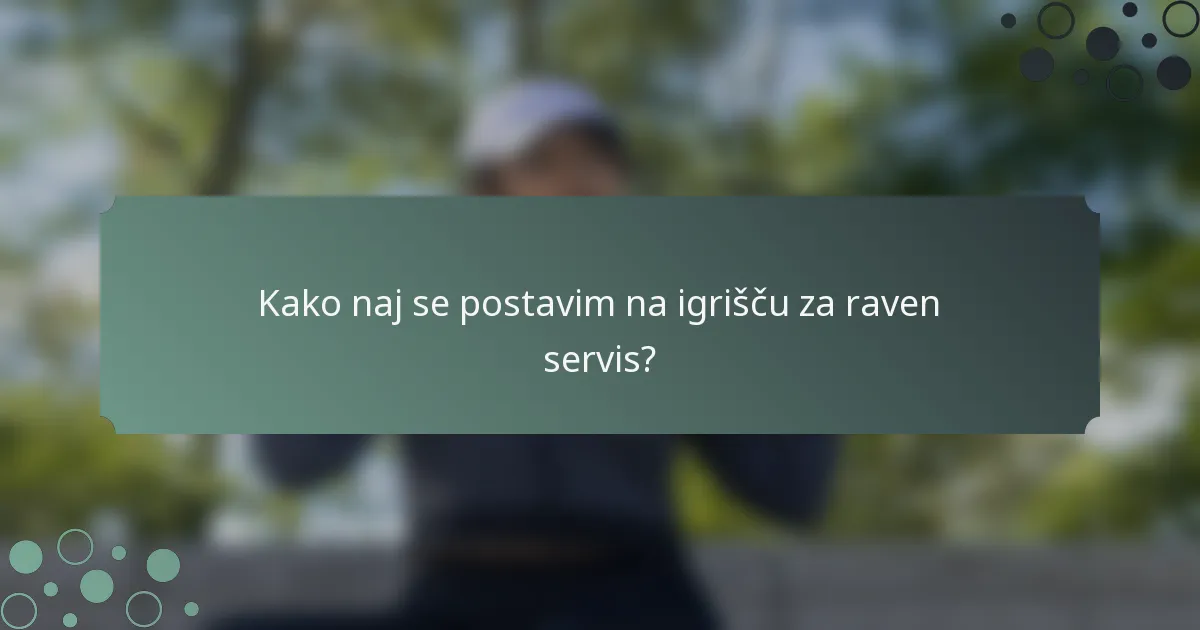 Kako naj se postavim na igrišču za raven servis?