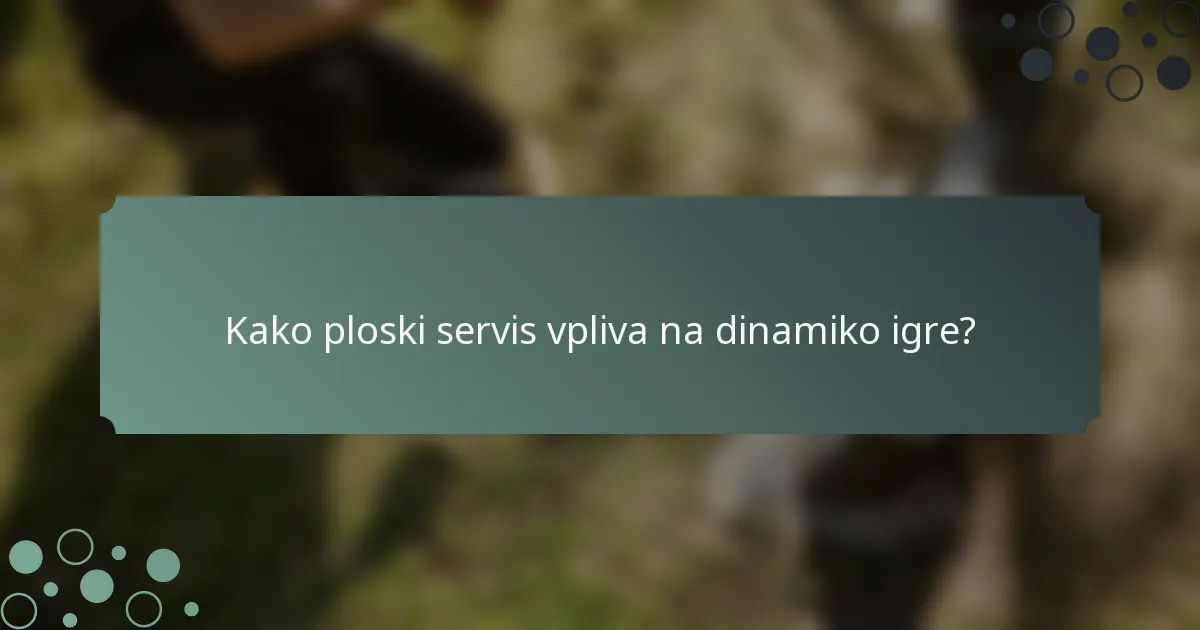 Kako ploski servis vpliva na dinamiko igre?