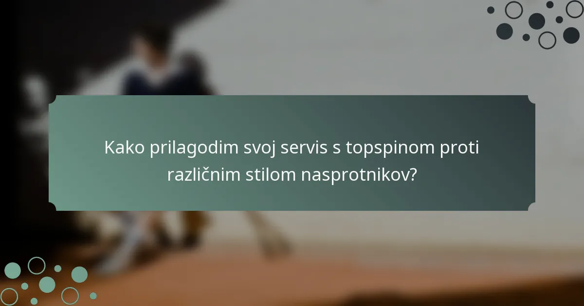 Kako prilagodim svoj servis s topspinom proti različnim stilom nasprotnikov?
