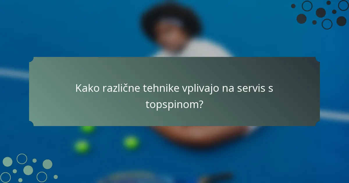 Kako različne tehnike vplivajo na servis s topspinom?