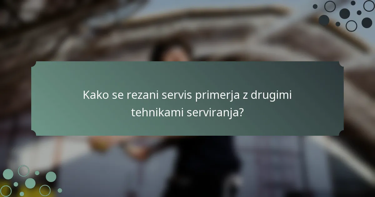 Kako se rezani servis primerja z drugimi tehnikami serviranja?