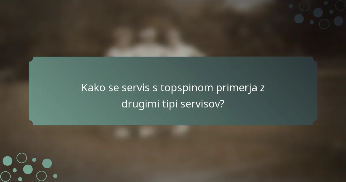 Kako se servis s topspinom primerja z drugimi tipi servisov?