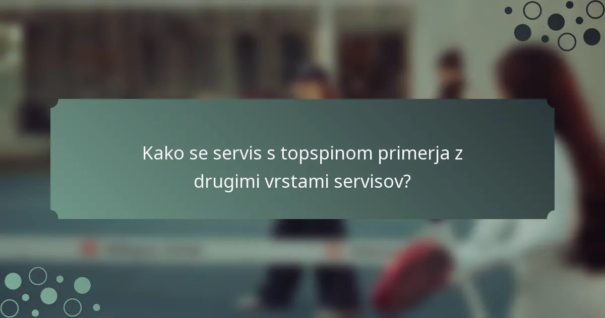 Kako se servis s topspinom primerja z drugimi vrstami servisov?