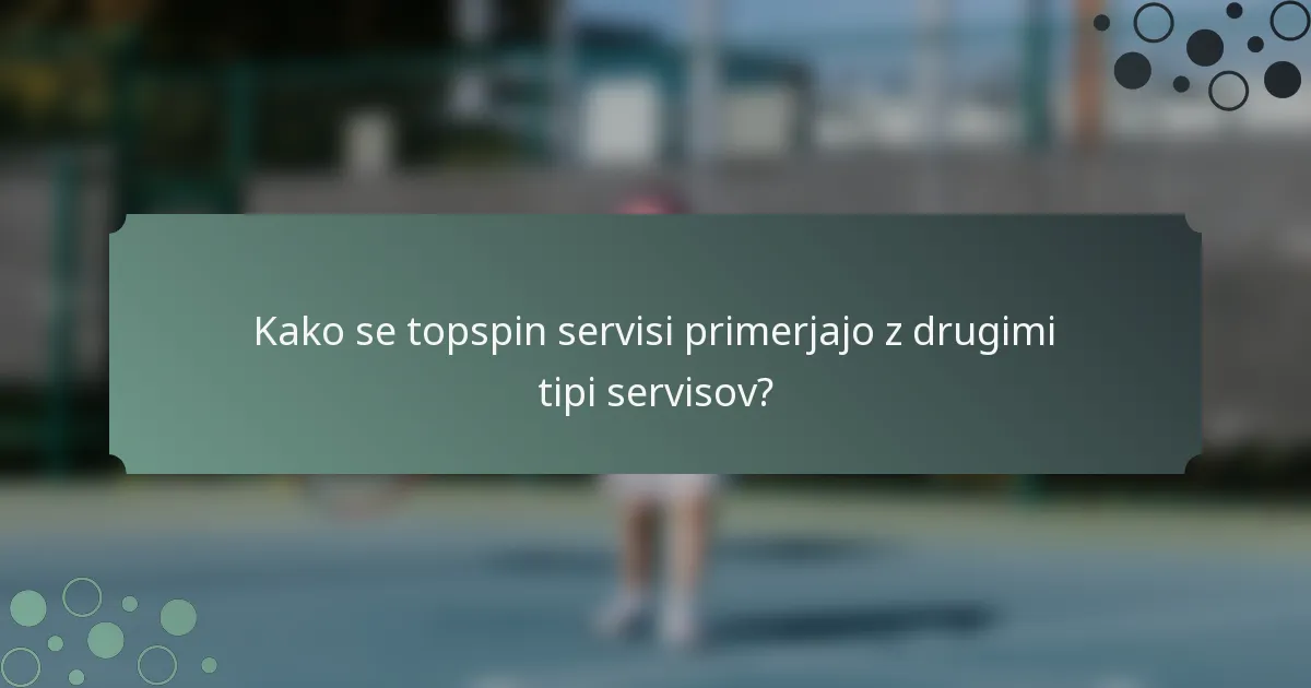 Kako se topspin servisi primerjajo z drugimi tipi servisov?