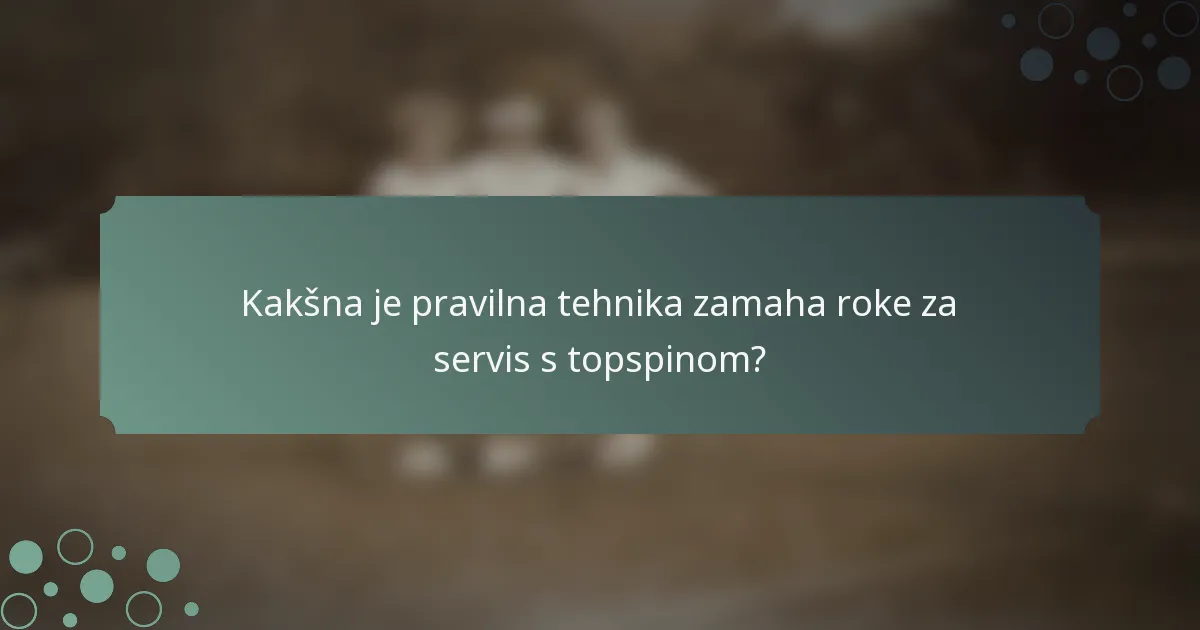 Kakšna je pravilna tehnika zamaha roke za servis s topspinom?