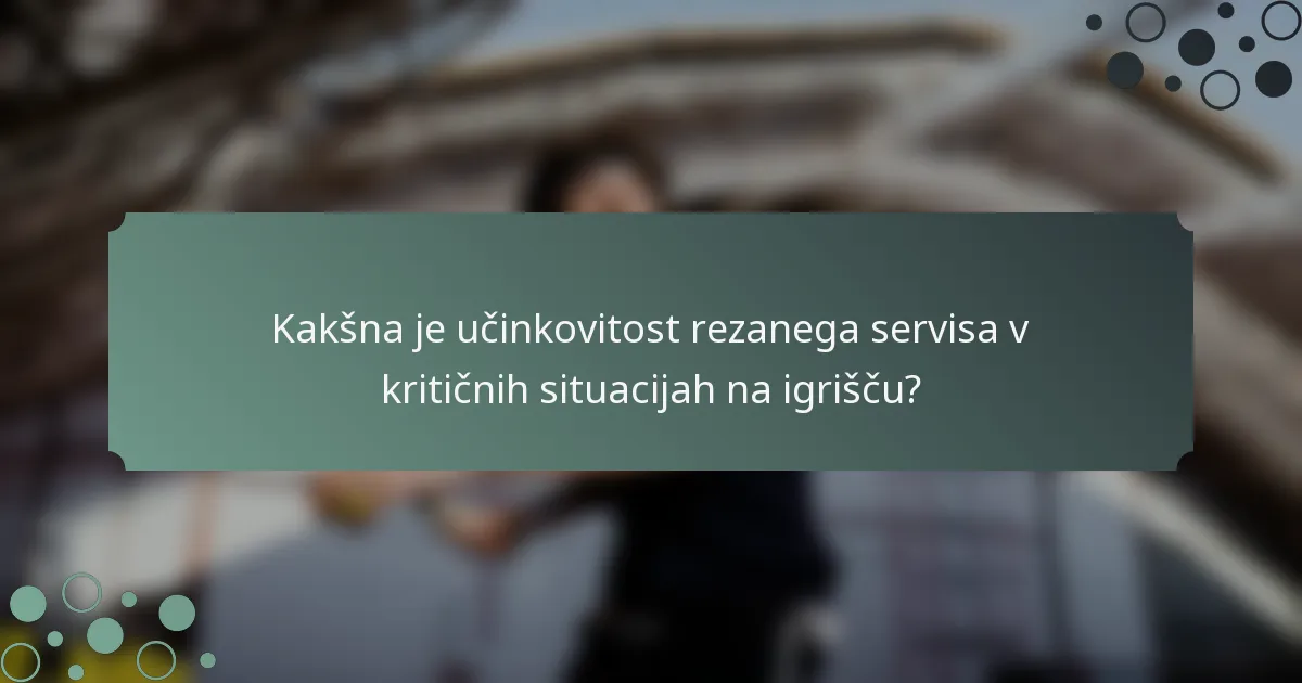 Kakšna je učinkovitost rezanega servisa v kritičnih situacijah na igrišču?