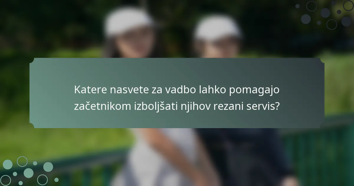 Katere nasvete za vadbo lahko pomagajo začetnikom izboljšati njihov rezani servis?