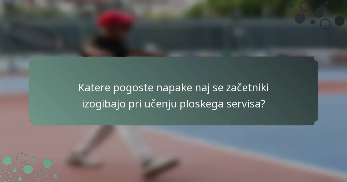 Katere pogoste napake naj se začetniki izogibajo pri učenju ploskega servisa?