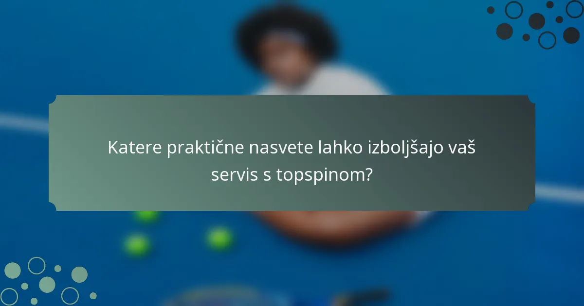 Katere praktične nasvete lahko izboljšajo vaš servis s topspinom?