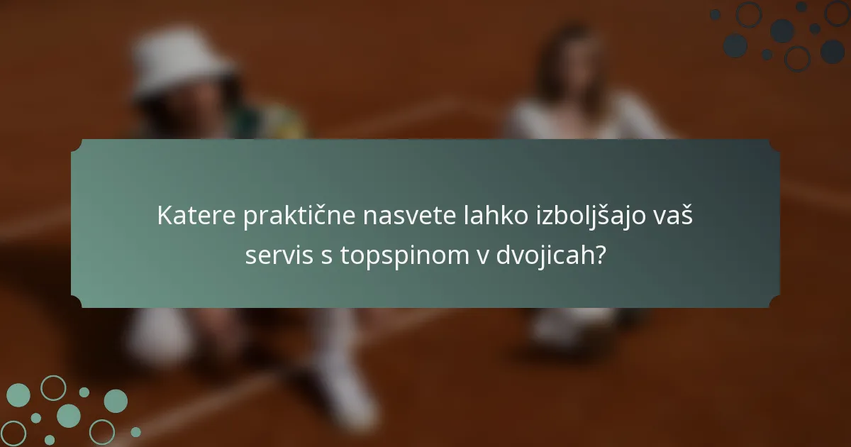 Katere praktične nasvete lahko izboljšajo vaš servis s topspinom v dvojicah?