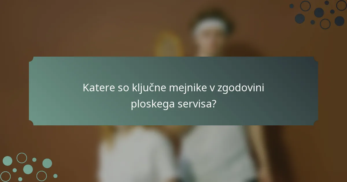 Katere so ključne mejnike v zgodovini ploskega servisa?