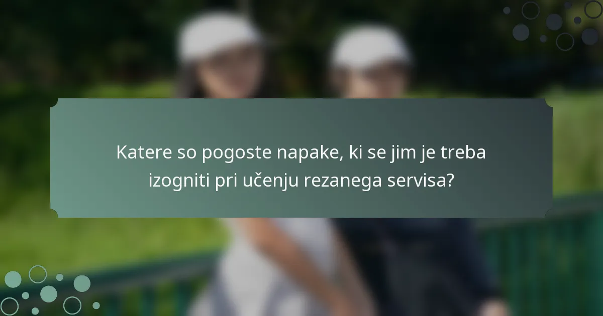 Katere so pogoste napake, ki se jim je treba izogniti pri učenju rezanega servisa?