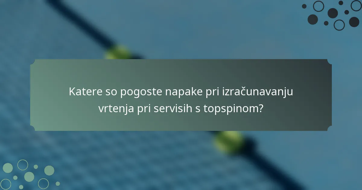 Katere so pogoste napake pri izračunavanju vrtenja pri servisih s topspinom?