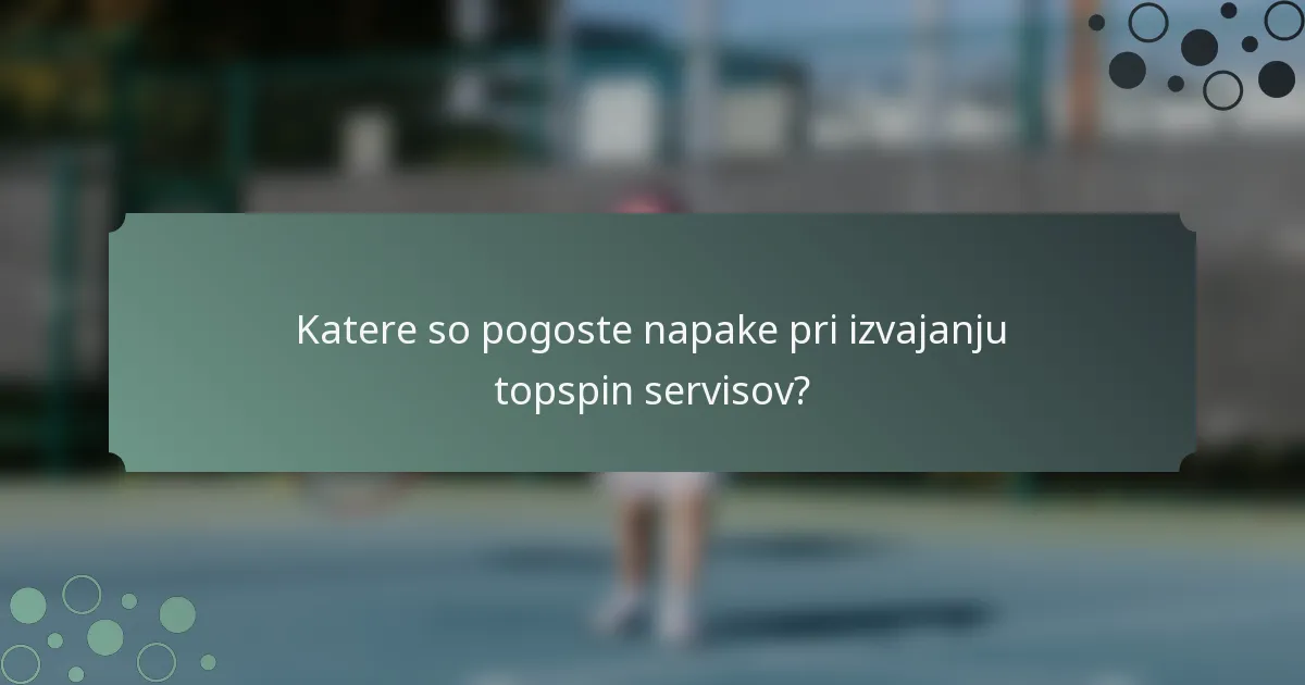 Katere so pogoste napake pri izvajanju topspin servisov?