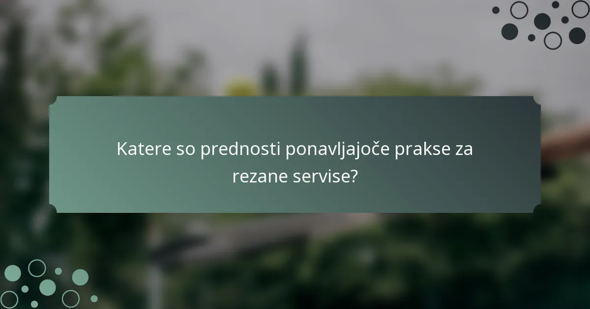 Katere so prednosti ponavljajoče prakse za rezane servise?