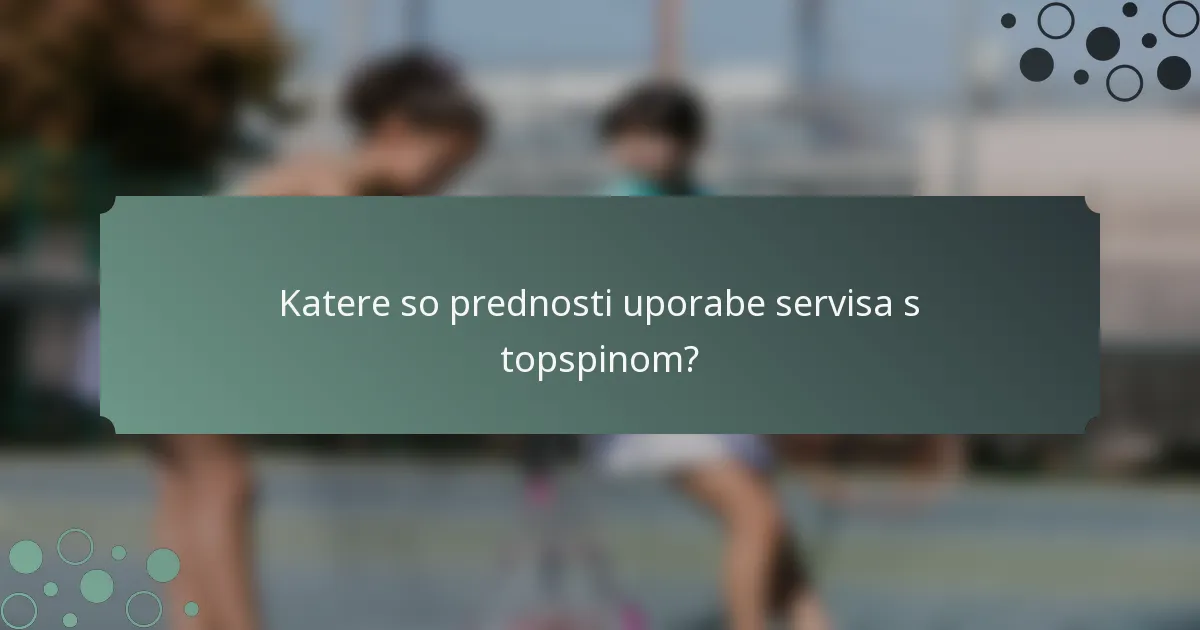 Katere so prednosti uporabe servisa s topspinom?