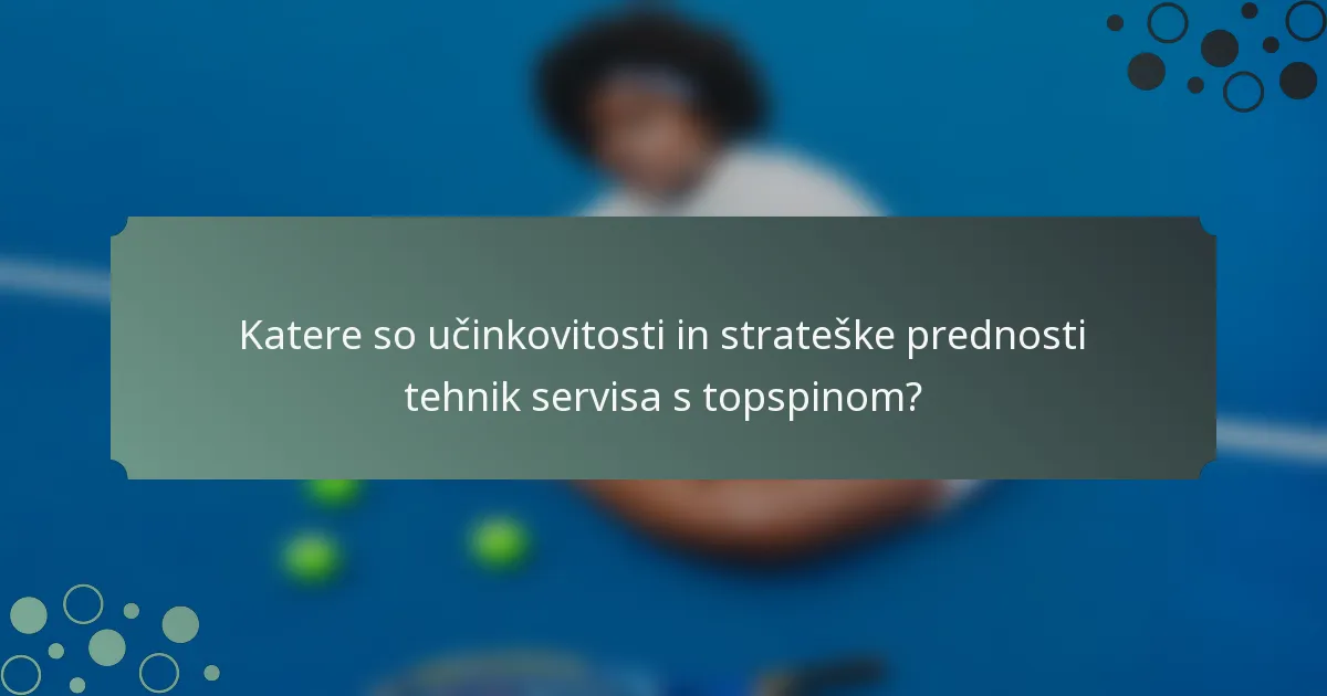 Katere so učinkovitosti in strateške prednosti tehnik servisa s topspinom?