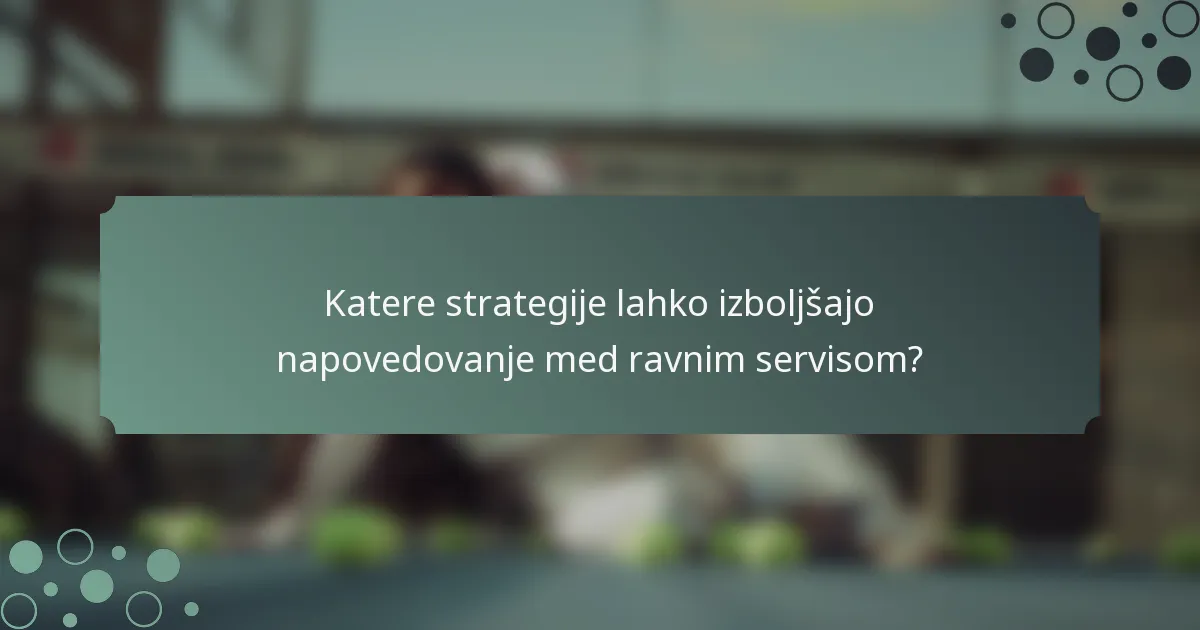 Katere strategije lahko izboljšajo napovedovanje med ravnim servisom?