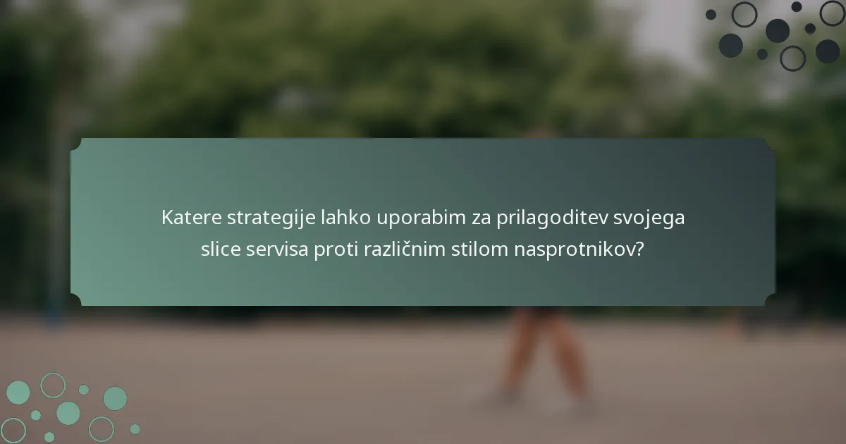 Katere strategije lahko uporabim za prilagoditev svojega slice servisa proti različnim stilom nasprotnikov?