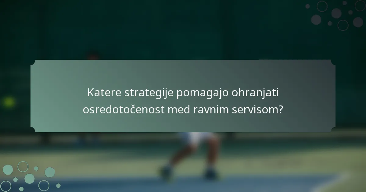 Katere strategije pomagajo ohranjati osredotočenost med ravnim servisom?
