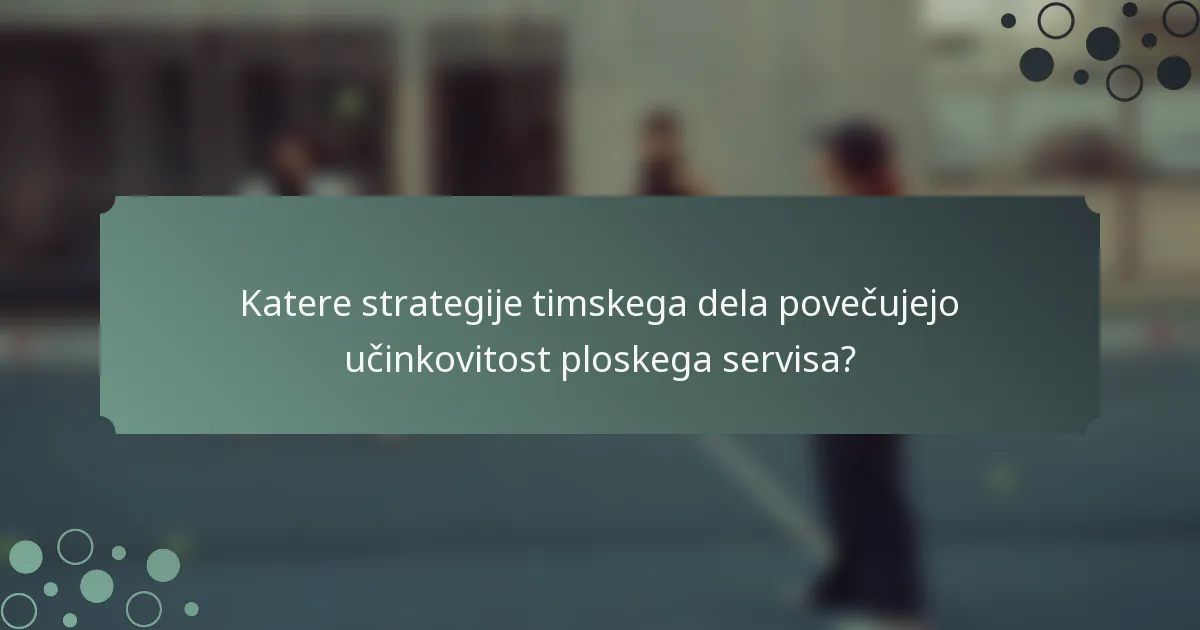 Katere strategije timskega dela povečujejo učinkovitost ploskega servisa?