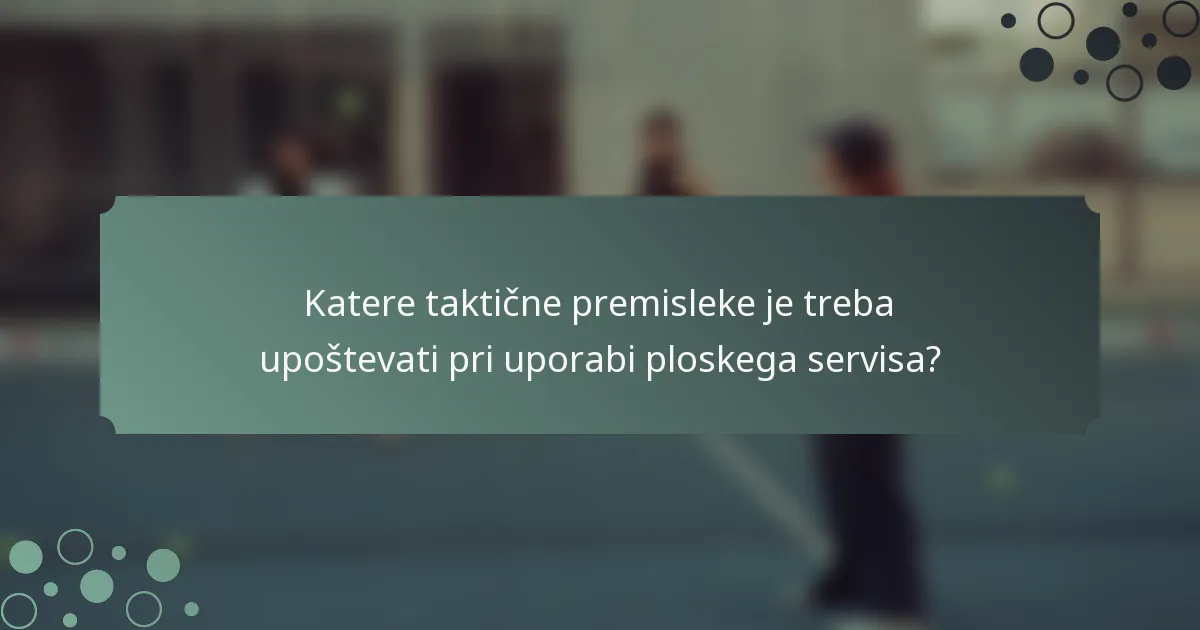Katere taktične premisleke je treba upoštevati pri uporabi ploskega servisa?