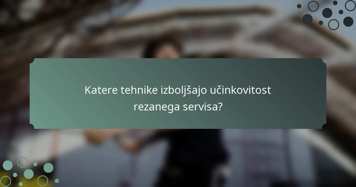 Katere tehnike izboljšajo učinkovitost rezanega servisa?
