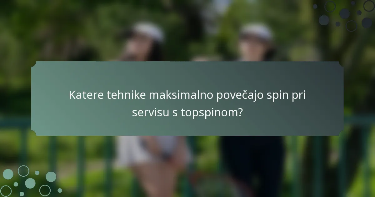 Katere tehnike maksimalno povečajo spin pri servisu s topspinom?
