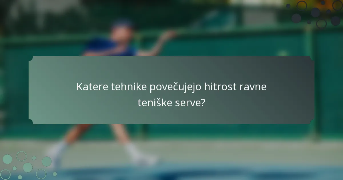 Katere tehnike povečujejo hitrost ravne teniške serve?