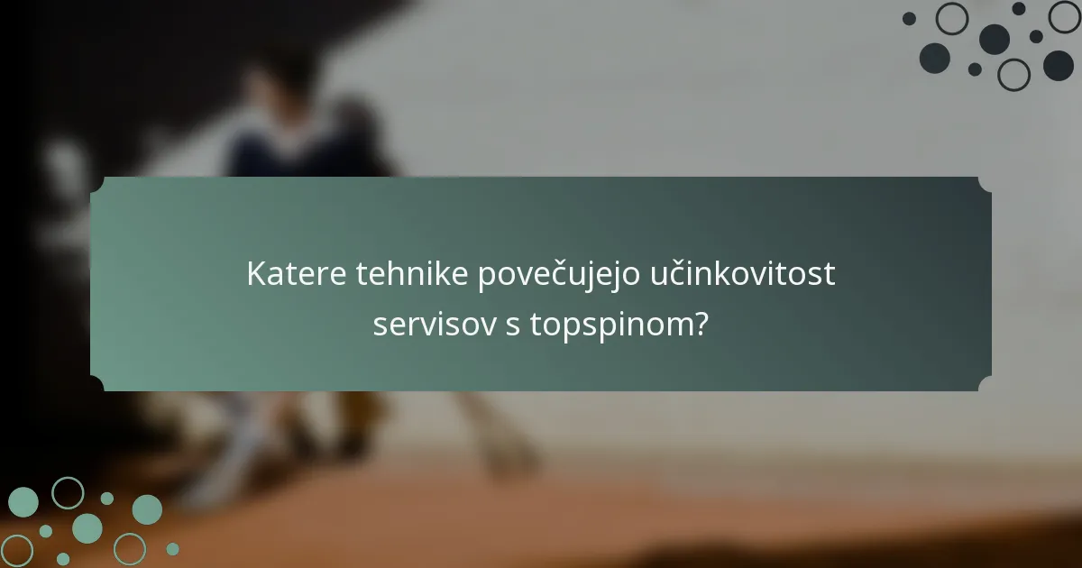 Katere tehnike povečujejo učinkovitost servisov s topspinom?