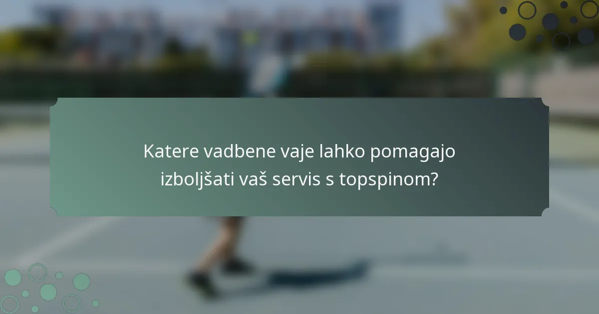 Katere vadbene vaje lahko pomagajo izboljšati vaš servis s topspinom?