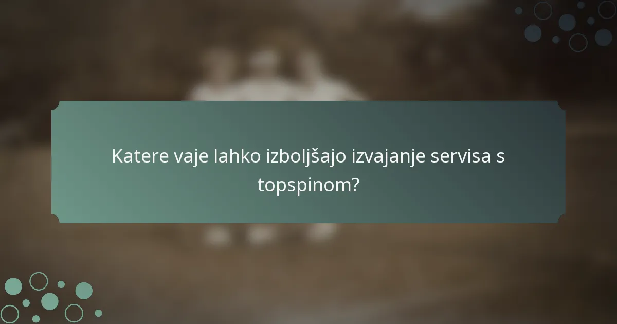 Katere vaje lahko izboljšajo izvajanje servisa s topspinom?