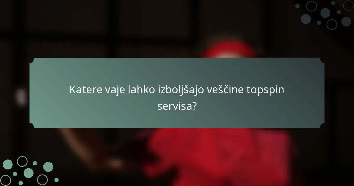 Katere vaje lahko izboljšajo veščine topspin servisa?