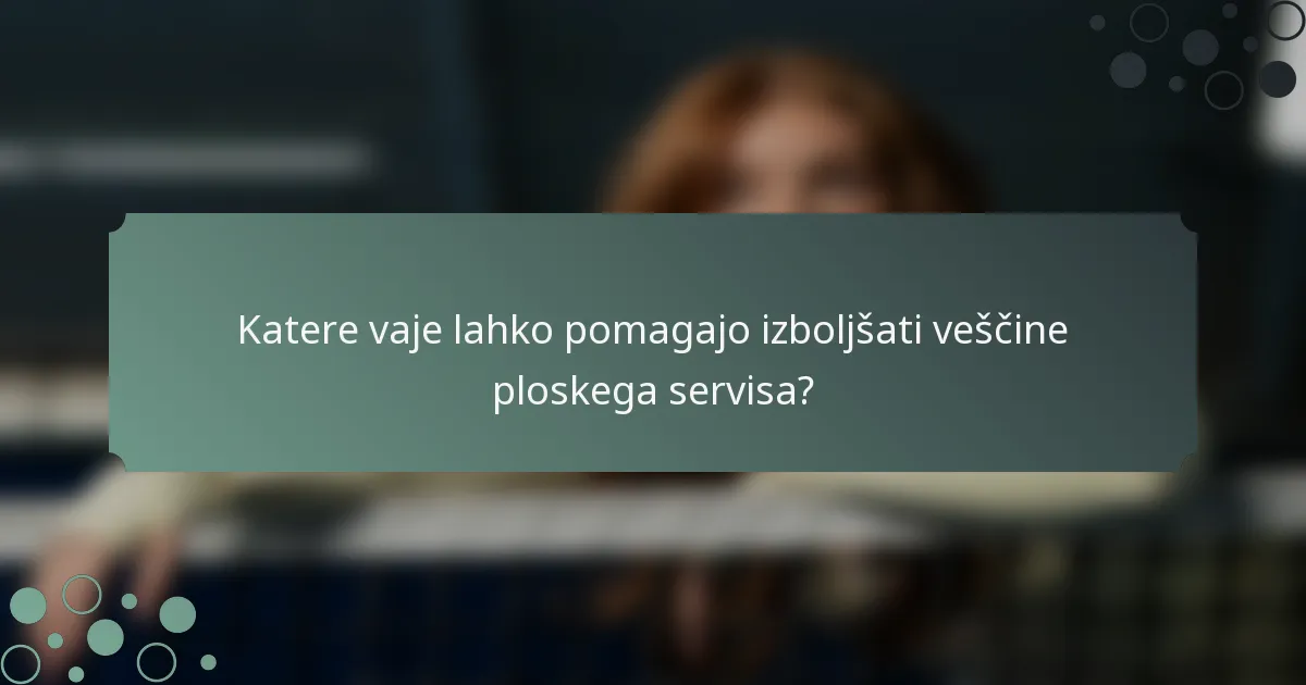 Katere vaje lahko pomagajo izboljšati veščine ploskega servisa?