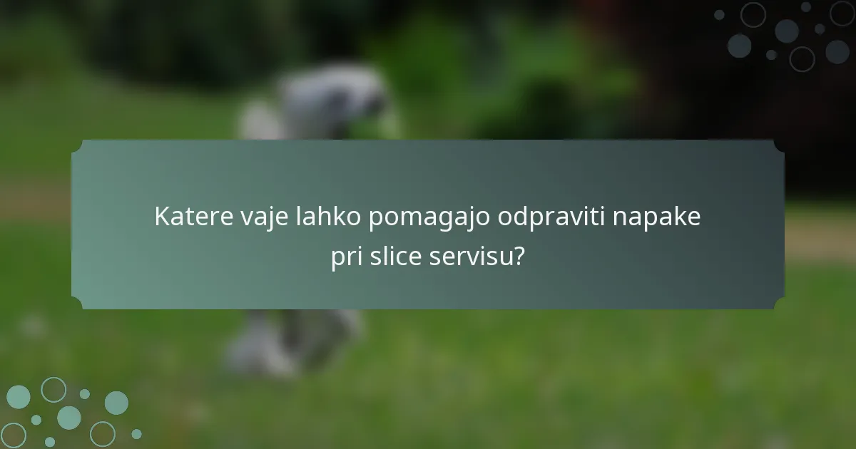 Katere vaje lahko pomagajo odpraviti napake pri slice servisu?