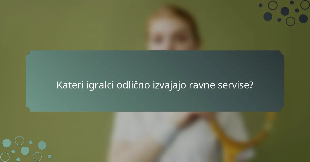 Kateri igralci odlično izvajajo ravne servise?