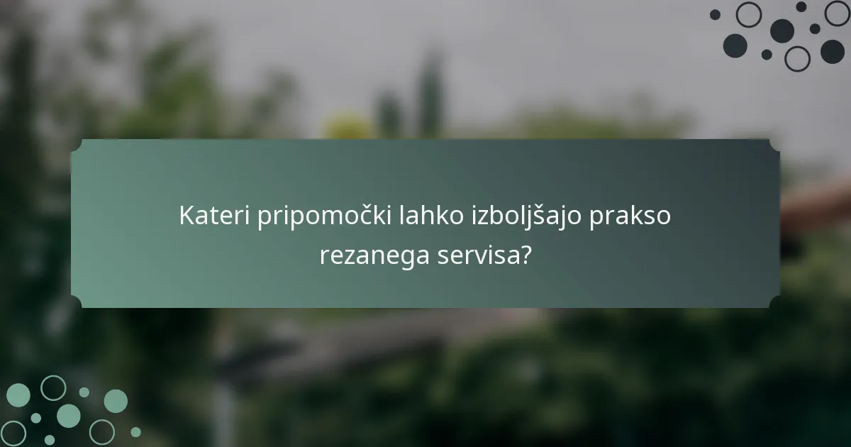 Kateri pripomočki lahko izboljšajo prakso rezanega servisa?
