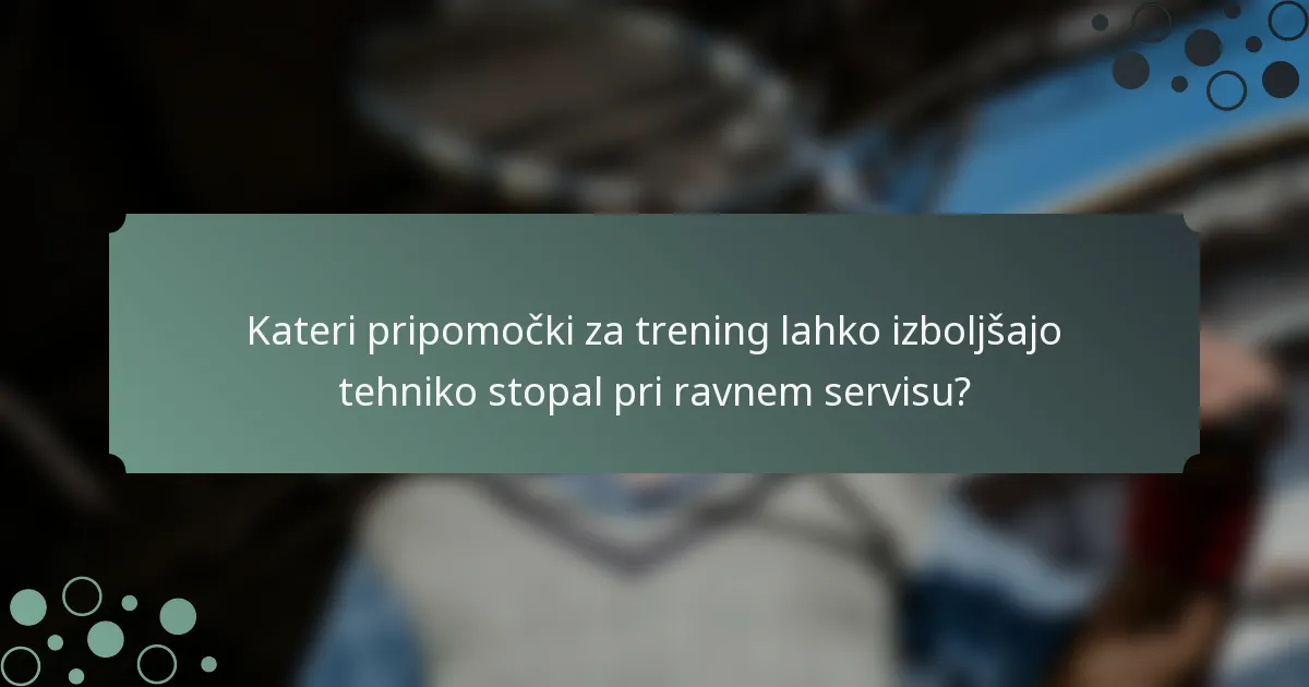 Kateri pripomočki za trening lahko izboljšajo tehniko stopal pri ravnem servisu?