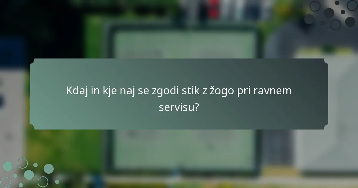 Kdaj in kje naj se zgodi stik z žogo pri ravnem servisu?