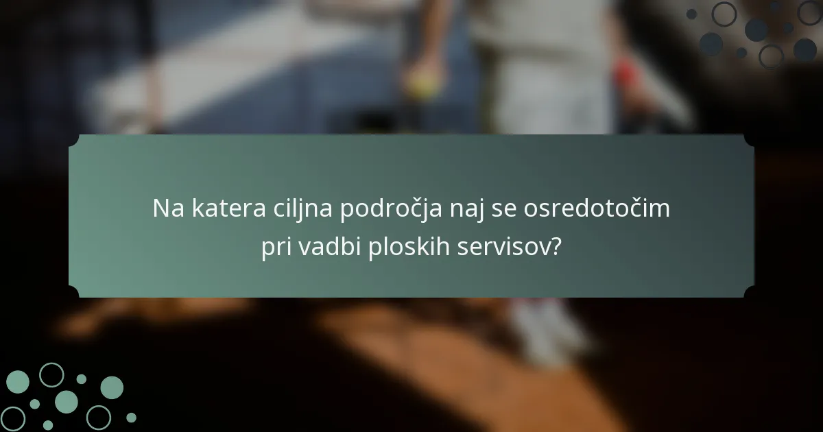 Na katera ciljna področja naj se osredotočim pri vadbi ploskih servisov?